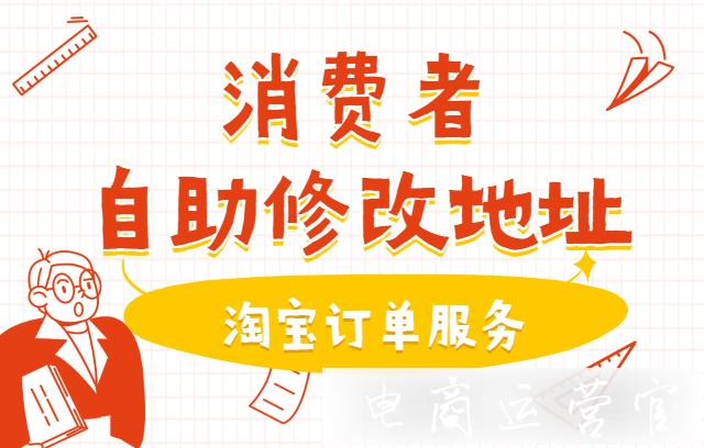 淘寶買家自助修改地址服務(wù)是什么?如何開通消費(fèi)者自助修改地址服務(wù)